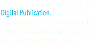 Take your PDF to the next level, with Digital Publication. Interact with your magazine while you dive into its media rich atmosphere infused with page swipes and more.