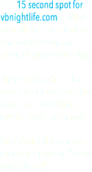 This 15 second spot for vbnightlife.com is filled with all the fun activities one could do on any given Virginia Beach day. Aired on Cox ch. 11 for over a year now, catch the local spots for dining, music, sports and more. Visit vbnightlife.com for more information. "know where to go" 