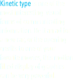Kinetic type is one of the most interesting visual forms of communicating information. Be it an ad for a new car, or the opening credits to one of your favorite movies, this motion filled display of graphics can be very powerful.